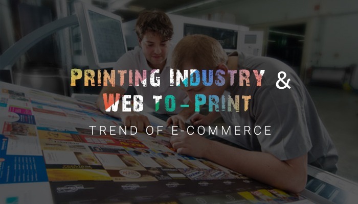 Printing Industry and Web to Print Trend of E-commerce ( part 1)
